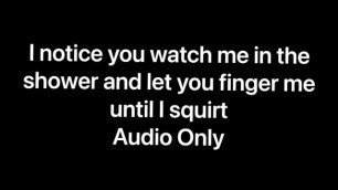 I Notice you Watching me Shower and let you Finger Fuck me until I Squirt all over your Cock (audio)