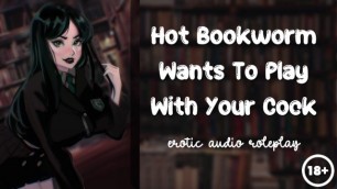 Hot Bookworm wants to Play with your Cock [nerdy Submissive Slut]